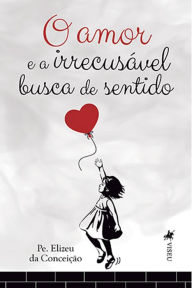 Title: O amor e a irrecusa?vel busca de sentido, Author: Pe. Elizeu da Conceição