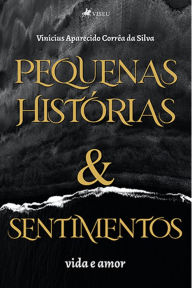 Title: Pequenas histo?rias e sentimentos: vida e amor, Author: Vinícius Aparecido Corrêa da Silva