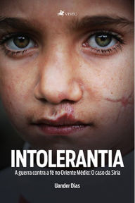 Title: Intolerantia: A guerra contra a fé no Oriente Médio: O caso da Síria, Author: Uander Dias