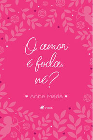 Title: O amor é foda, né?!, Author: Anne Maria