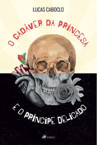 Title: O Cadáver da Princesa e O Príncipe Delicado, Author: Lucas Caboclo