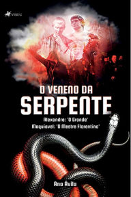 Title: O veneno da serpente: Alexandre: 'O Grande'; Maquiavel: O Mestre Florentino, Author: Ana Ávila