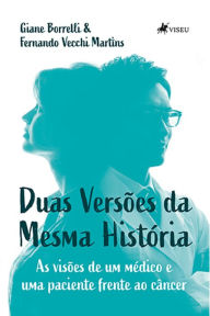 Title: Duas Versões da Mesma História: As visões de um médico e uma paciente frente ao câncer, Author: Giane Borrelli