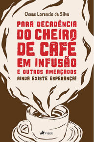 Title: Para decade^ncia do cheiro de Cafe? em infusa~o e outros ameac?ados: Ainda existe esperança!, Author: Oseas Lorencio da Silva