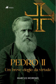 Title: Pedro II: Um breve elogio da virtude, Author: Marcus Moreno
