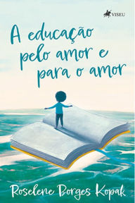 Title: A educac?a~o pelo amor e para o amor, Author: Roselene Borges Kopak