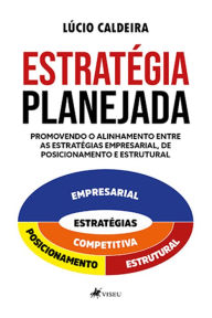 Title: Estratégia planejada: Promovendo o alinhamento entre as estratégias empresarial, de posicionamento e estrutural, Author: Lúcio Caldeira