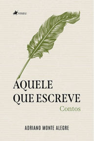 Title: Aquele que escreve: Contos, Author: Adriano Monte Alegre