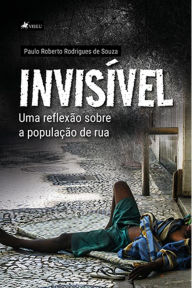 Title: Invisi?vel: uma reflexa~o sobre a populac?a~o de rua, Author: Paulo Roberto Rodrigues de Souza