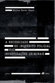 Title: A necessidade do Inque?rito Policial nas Investigac?o~es Criminais, Author: Mateus Xavier Kozak