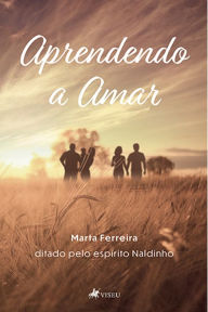 Title: Aprendendo a amar, Author: Marta Ferreira ditado pelo espírito Naldinho