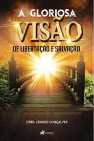 Title: A gloriosa visa~o da libertac?a~o e salvac?a~o, Author: Oziel Kramer Gonc?alves