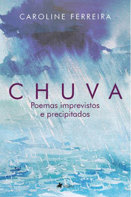 Title: Chuva: Poemas imprevistos e precipitados, Author: Caroline Ferreira