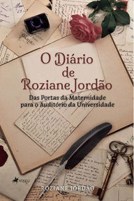 Title: O dia?rio de Roziane Jorda~o: Das Portas da Maternidade para o Auditório da Universidade, Author: Roziane Jordão