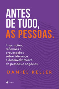 Title: Antes de tudo, as pessoas: Inspirações, reflexões & provocações sobre liderança e desenvolvimento de pessoas e negócios., Author: Daniel Keller