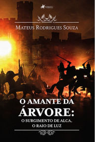 Title: O Amante da A?rvore: O Surgimento de Alca, O Raio de Luz, Author: Mateus Rodrigues Souza