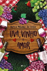 Title: Uva, vinho e amor, Author: Herica Antunes da Costa