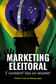 Title: Marketing Eleitoral: E? candidato? Seja um vencedor!, Author: Herbert Lins de Albuquerque