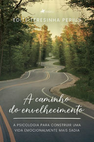 Title: A caminho do envelhecimento: A Psicologia para Construir uma vida Emocionalmente mais Sadia, Author: Edite Teresinha Perius