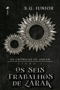 Title: As crônicas de Arkan: Livro 1: Os Seis Trabalhos de Zarak, Author: S.G. Junior