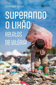 Title: Superando o lixão: Relatos de Vitória!, Author: Leandro Lima