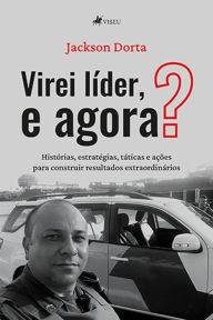 Title: Virei li?der, e agora?: Histórias, estratégias, táticas e ações para construir resultados extraordinários, Author: Jackson Dorta