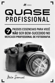 Title: Quase Profissional: 7 Passos Essenciais para você Não ser Bem-Sucedido no Mercado Profissional de Fotografia, Author: Italo Samuel