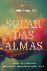 Title: Solar das Almas: O destino da raça humana: desvendando o que acontece após a morte., Author: Arcanjo Camaleão