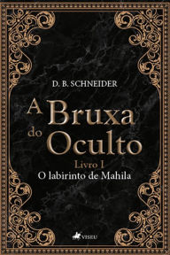 Title: A Bruxa do Oculto: O Labirinto de Mahila, Author: D. B. Schneider