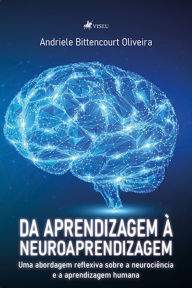 Title: Da Aprendizagem a` Neuroaprendizagem: Uma abordagem reflexiva sobre a Neurociência e a Aprendizagem Humana, Author: Andriele Bittencourt Oliveira