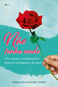 Title: Na~o tenha medo: A Fé, a Oração e a Atitude positiva diante de um diagnóstico de câncer, Author: Fernanda Kaniski Rossi