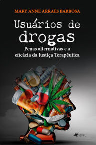 Title: Usuários de drogas: Penas Alternativas e a eficácia da Justiça terapêutica, Author: Mary Anne Arraes Barbosa