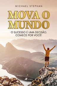 Title: Mova o Mundo: O sucesso é uma Decisão. Comece por você!, Author: Michael Stephan