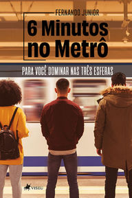 Title: 6 Minutos no Metrô: Para você Dominar nas Três Esferas, Author: Fernando Junior
