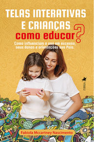 Title: Telas Interativas e Crianças: Como educar? Como influenciam o uso em excesso, seus danos e orientações aos pais, Author: Fabíola Mccartney Nascimento