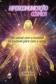 Title: Hipercomunicação cósmica: Do visível com o invisível. Do invisível para com o visível, Author: Elenor Kunz