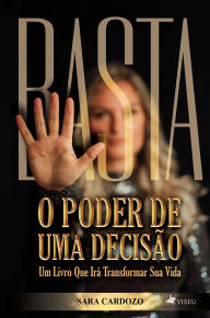 Title: Basta: O poder de uma decisão. Um livro que irá transformar sua vida, Author: Sara Cardozo