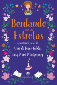 Title: Bordando com as estrelas: As melhores frases de Anne de Green Gables e Lucy Maud Montgomery, Author: Lucy Maud Montgomery