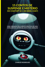 Title: 15 Contos De Suspense E Mistério Do Chatgpt (e 1 Do Bing Chat), Author: Charlie Rodrigues