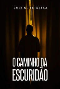 Title: O Caminho Da Escuridão, Author: Luiz G. Teixeira