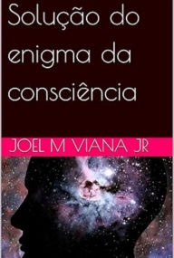 Title: Solução Do Enigma Da Consciência, Author: Joel M Viana Jr
