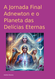 Title: A Jornada Final Adnewton E O Planeta Das Delícias Eternas, Author: Adnilton Moreira