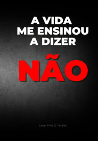 Title: A Vida Me Ensinou A Dizer Não, Author: Cesar Filho C Tavares