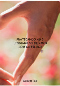 Title: Praticando As 5 Linguagens De Amor Com Os Filhos, Author: Waleska Reis