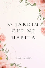 Title: O Jardim Que Me Habita, Author: Claudia Lessa
