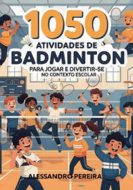 Title: 1050 Atividades De Badminton Para Jogar E Divertir-se No Contexto Escolar, Author: Alessandro Pereira