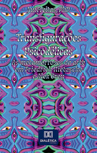 Title: Transfigurações Psicodélicas: as metamorfoses da arte em Friedrich Nietzsche e Alex Grey, Author: Jan Clefferson Costa de Freitas