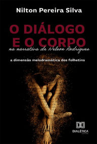 Title: O diálogo e o corpo na narrativa de Nelson Rodrigues: a dimensão melodramática dos folhetins, Author: Nilton Pereira Silva