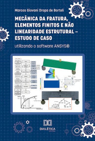 Title: Mecânica da Fratura, Elementos Finitos e Não Linearidade Estrutural - Estudo de Caso: utilizando o software ANSYS®, Author: Marcos Giovani Dropa de Bortoli