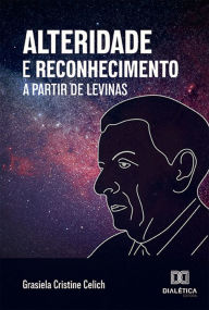 Title: Alteridade e Reconhecimento a partir de Levinas, Author: Grasiela Cristine Celich